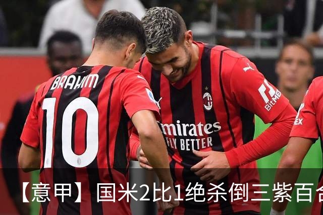 【意甲】国米2比1绝杀倒三紫百合，图拉姆绝平+造点