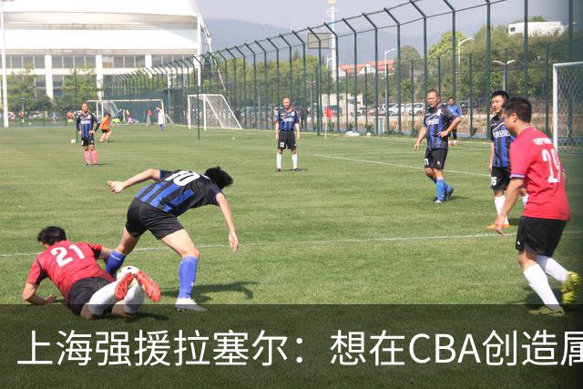 上海强援拉塞尔：想在CBA创造属于自己的传奇