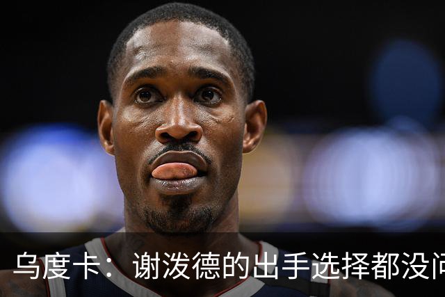 乌度卡：谢泼德的出手选择都没问题 斯玛特缺席他会更多打控卫