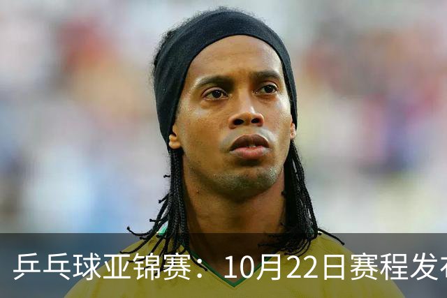 乒乓球亚锦赛：10月22日赛程发布！国乒最多10场比赛，力争两金！