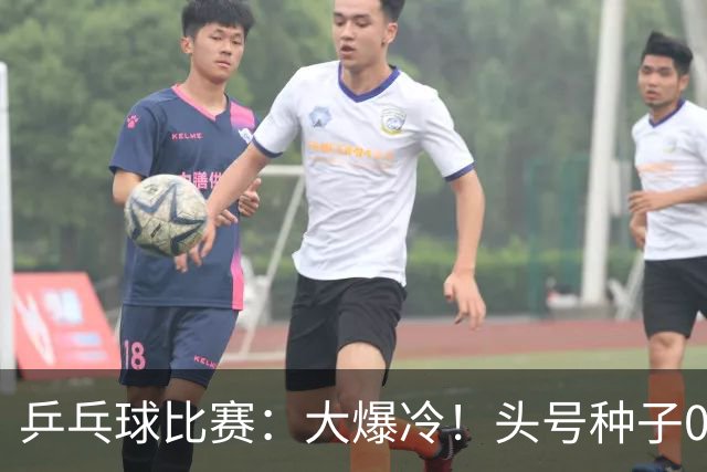 乒乓球比赛：大爆冷！头号种子0:3被淘汰无缘决赛，世界亚军出局