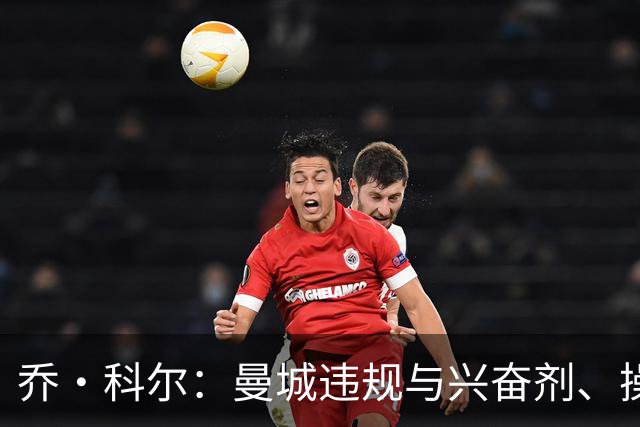 乔·科尔：曼城违规与兴奋剂、操控裁判不同；他们的成功没有污点