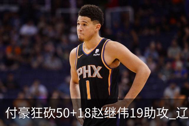 付豪狂砍50+18赵继伟19助攻 辽宁大胜福建51分