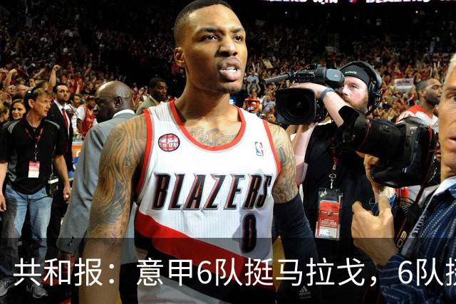 共和报：意甲6队挺马拉戈，6队挺加利亚尼