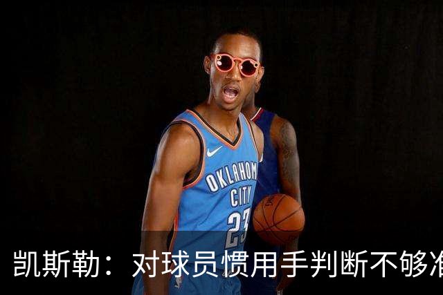 凯斯勒：对球员惯用手判断不够准，防挡拆得更积极