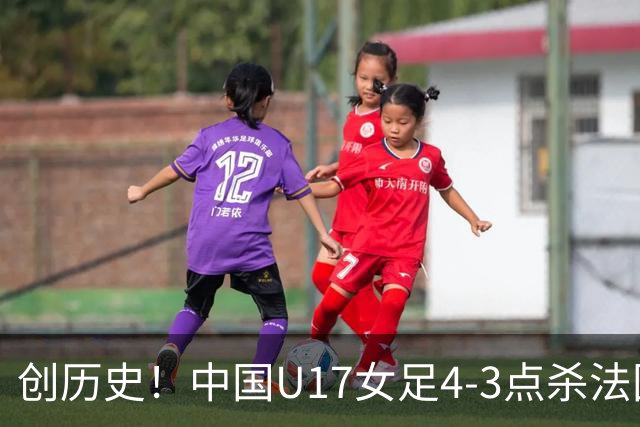 创历史！中国U17女足4‑3点杀法国进8强 牛子琪2扑点