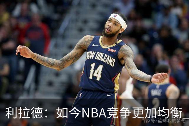 利拉德：如今NBA竞争更加均衡 年轻球员不会觉得自己没资格争冠
