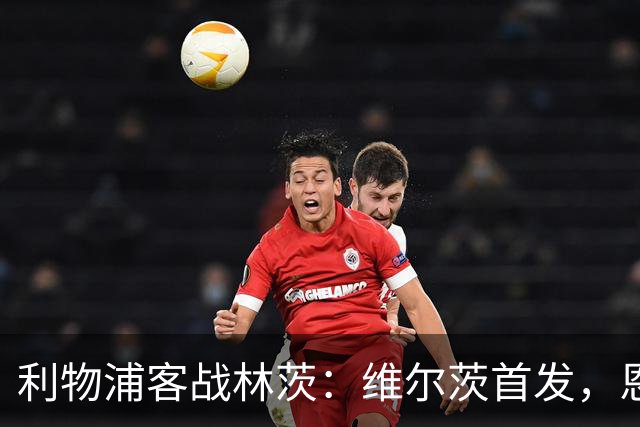 利物浦客战林茨：维尔茨首发，恩古莫哈、库马斯、尼奥尼出战