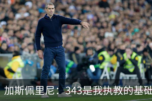 加斯佩里尼：343是我执教的基础阵型，罗马计划三年内意甲夺冠