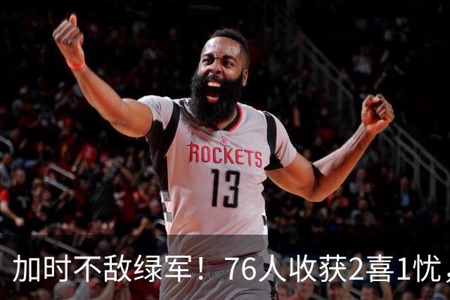 加时不敌绿军！76人收获2喜1忧，詹姆斯25分钟轰8+8+7算转型成功