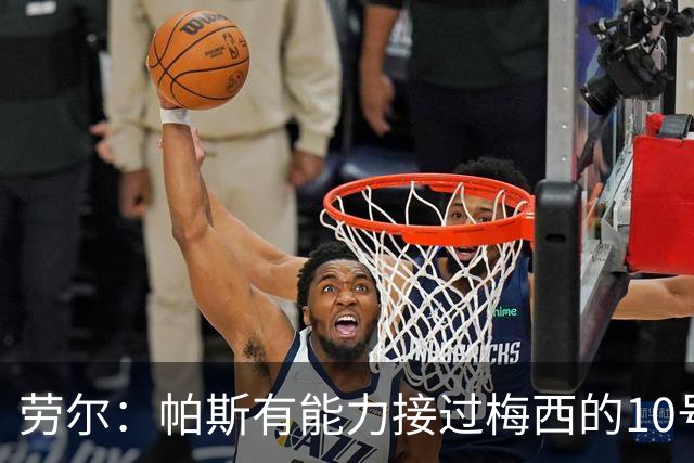 劳尔：帕斯有能力接过梅西的10号，我认识他14年了他注定会成巨星