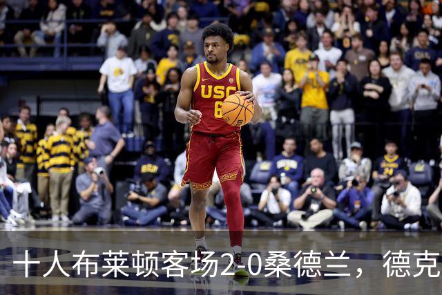 十人布莱顿客场2-0桑德兰，德克伊珀、阿贾姆破门