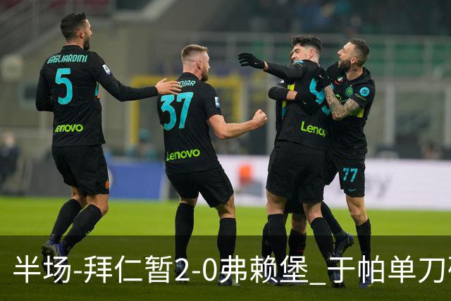 半场-拜仁暂2-0弗赖堡 于帕单刀破门格纳布里建功 奥利塞献助攻