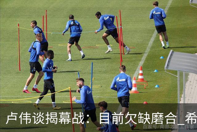 卢伟谈揭幕战：目前欠缺磨合 希望延续上赛季好势头