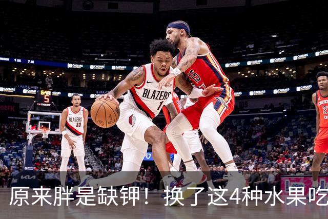 原来胖是缺钾！换了这4种水果吃，虚胖慢慢消了，裤子松一圈