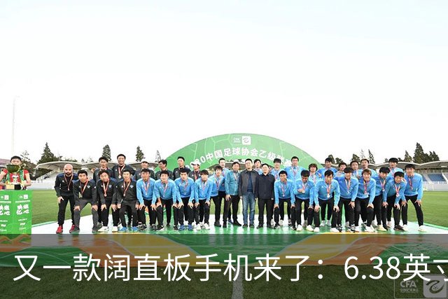又一款阔直板手机来了：6.38英寸+6500mAh
