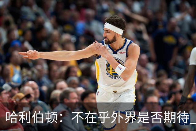 哈利伯顿：不在乎外界是否期待 我们的目标是夺冠&正一步步迈进