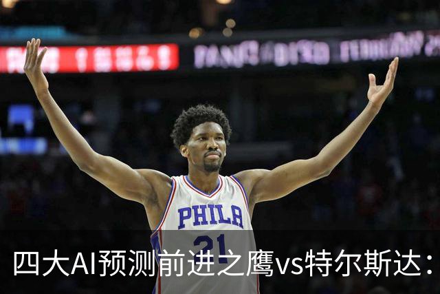 四大AI预测前进之鹰vs特尔斯达：四家一致看主胜，千问猜3比1