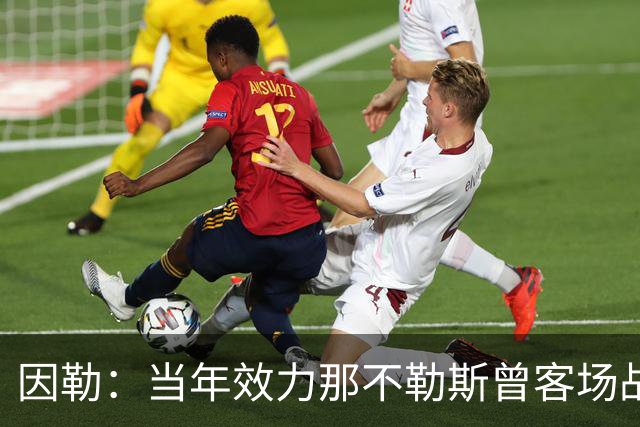 因勒：当年效力那不勒斯曾客场战胜黄潜，是我一段格外美好的回忆