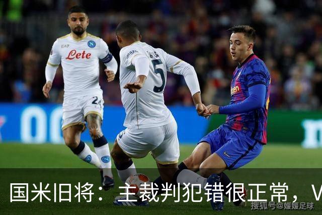 国米旧将：主裁判犯错很正常，VAR应当成为纠正明显错误的工具