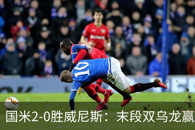 国米2-0胜威尼斯：末段双乌龙赢球，齐沃首秀存体力