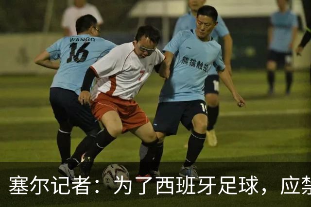 塞尔记者：为了西班牙足球，应禁止特瓦斯接受采访和使用社媒