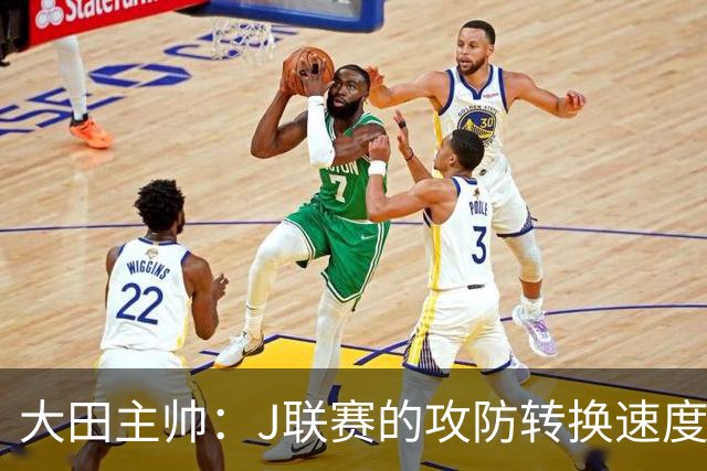 大田主帅：J联赛的攻防转换速度已经达到了五大联赛的水平