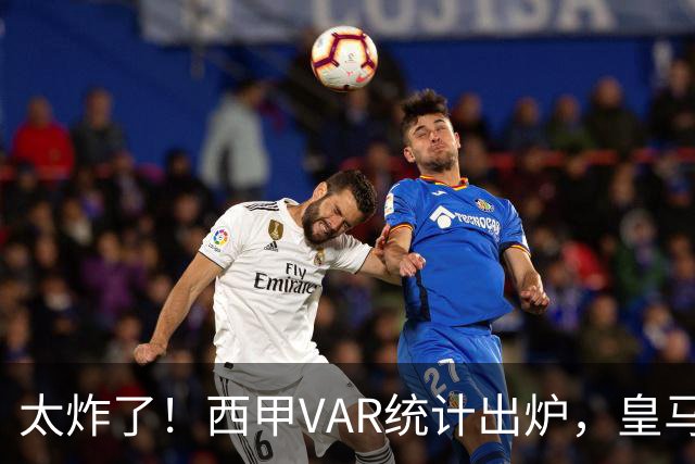 太炸了！西甲VAR统计出炉，皇马累计42粒进球被吹，巨大数据差引发球迷热议谁才是判罚受益方
