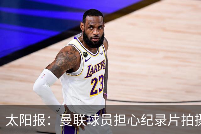 太阳报：曼联球员担心纪录片拍摄影响球队，更衣室内无法坦诚交流