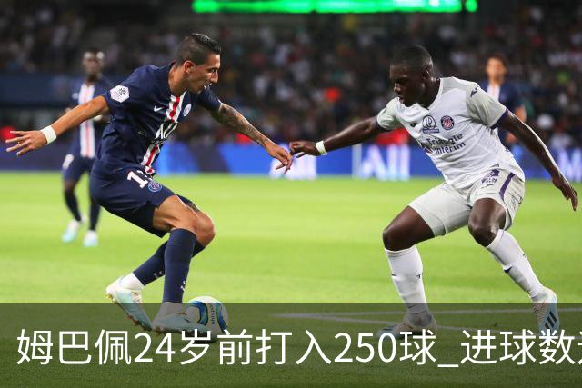 姆巴佩24岁前打入250球 进球数远超梅西C罗
