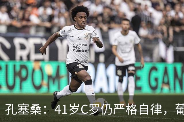 孔塞桑：41岁C罗仍严格自律，葡萄牙国家队目标就是争冠