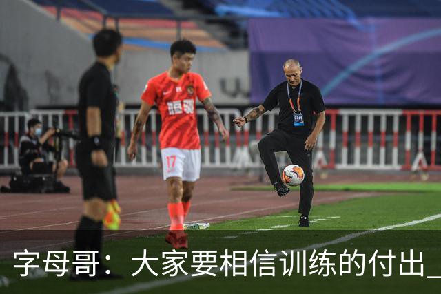 字母哥：大家要相信训练的付出 逆境时最重要的是互相信任