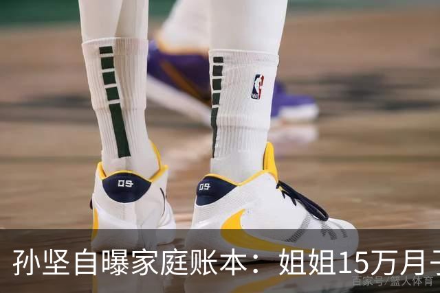 孙坚自曝家庭账本：姐姐15万月子费没商量，他片酬到账就被划走