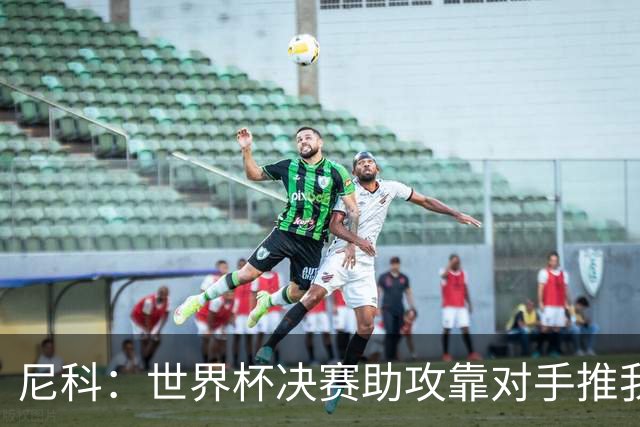 尼科：世界杯决赛助攻靠对手推我，伤病曾让我时速不足29公里