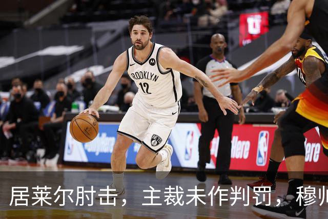 居莱尔肘击，主裁未作判罚，穆帅：还没看到画面