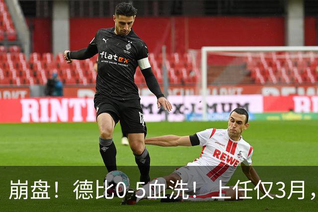 崩盘！德比0-5血洗！上任仅3月，英超首位下课主帅基本锁定
