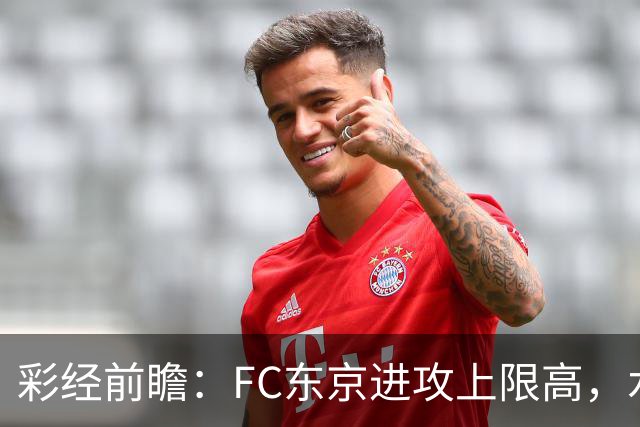 彩经前瞻：FC东京进攻上限高，水户蜀葵客场稳打防守反击
