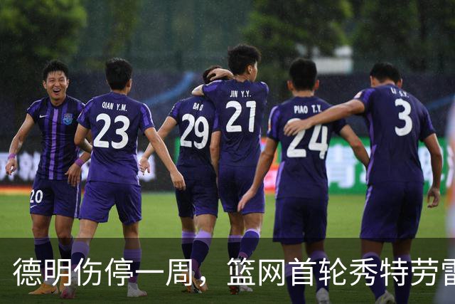 德明伤停一周，篮网首轮秀特劳雷迎来上位窗口