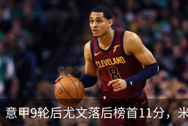 意甲9轮后尤文落后榜首11分，米体复盘十大低迷原因