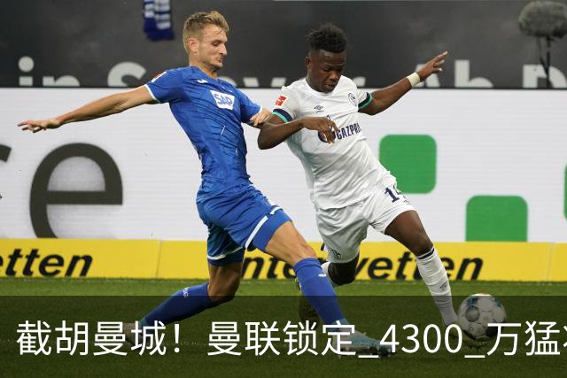截胡曼城！曼联锁定 4300 万猛将！阿根廷天才冬窗或驰援红魔