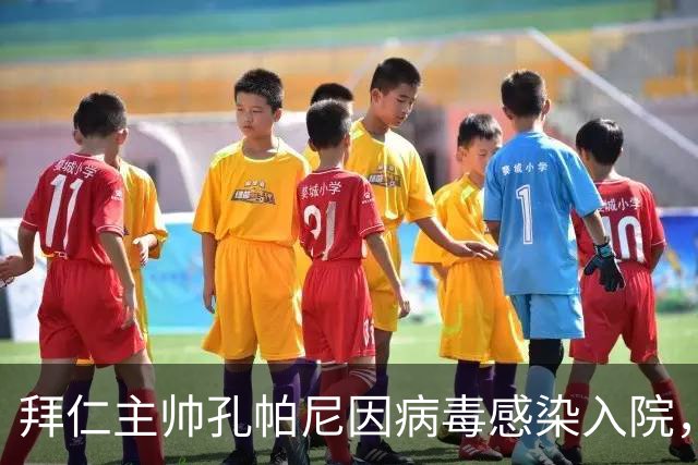 拜仁主帅孔帕尼因病毒感染入院，此前曾称身体喊停