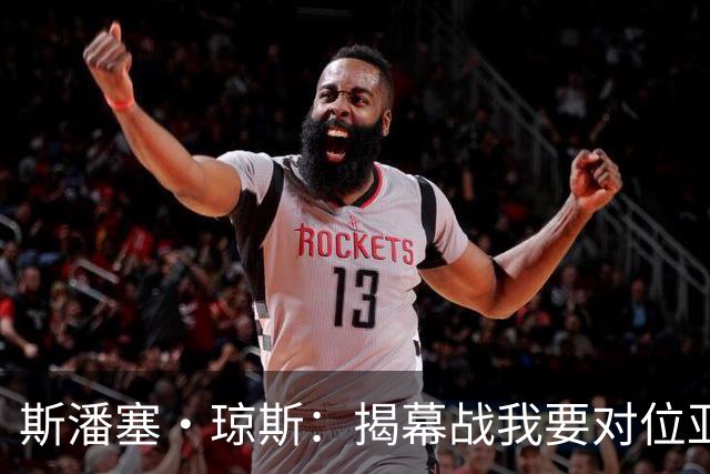 斯潘塞·琼斯：揭幕战我要对位亚历山大 必须从一开始就全力以赴