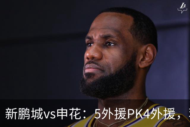 新鹏城vs申花：5外援PK4外援，蒋圣龙重返首发