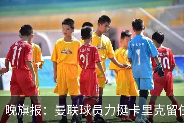 晚旗报：曼联球员力挺卡里克留任，并希望改变困境