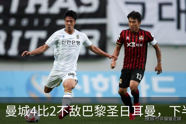 曼城4比2不敌巴黎圣日耳曼，下半场反扑成亮点
