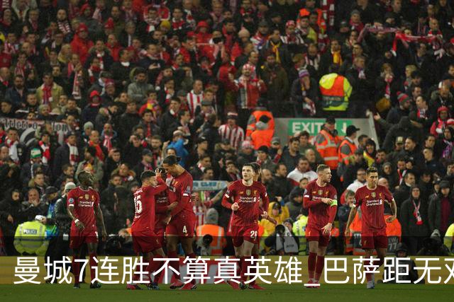 曼城7连胜不算真英雄 巴萨距无双王者还差巴黎皇马验货