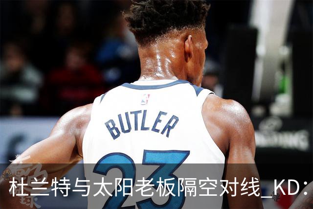 杜兰特与太阳老板隔空对线 KD：我36岁仍在巅峰状态