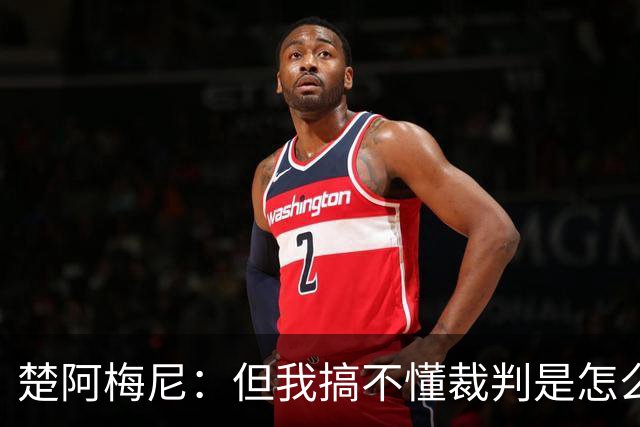 楚阿梅尼：但我搞不懂裁判是怎么判的，看不懂那张红牌