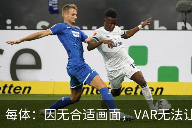 每体：因无合适画面，VAR无法让主裁回看居莱尔疑似肘击