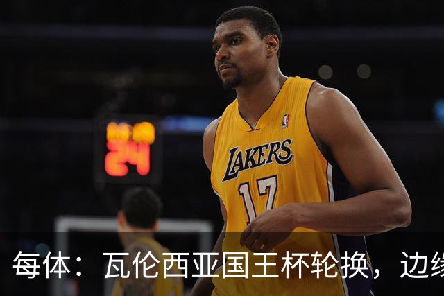 每体：瓦伦西亚国王杯轮换，边缘球员迎机会